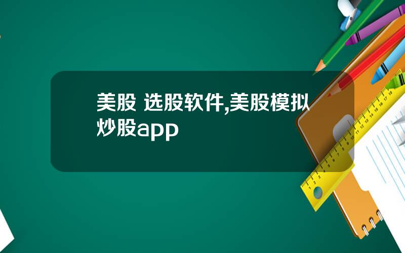 美股 选股软件,美股模拟炒股app